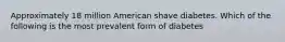 Approximately 18 million American shave diabetes. Which of the following is the most prevalent form of diabetes