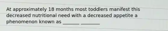 At approximately 18 months most toddlers manifest this decreased nutritional need with a decreased appetite a phenomenon known as _______ ________