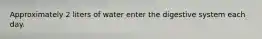 Approximately 2 liters of water enter the digestive system each day.