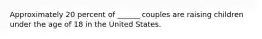 Approximately 20 percent of ______ couples are raising children under the age of 18 in the United States.