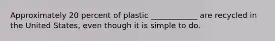 Approximately 20 percent of plastic ____________ are recycled in the United States, even though it is simple to do.