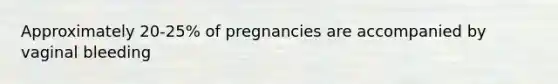 Approximately 20-25% of pregnancies are accompanied by vaginal bleeding