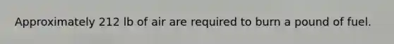 Approximately 212 lb of air are required to burn a pound of fuel.