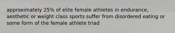 approximately 25% of elite female athletes in endurance, aesthetic or weight class sports suffer from disordered eating or some form of the female athlete triad