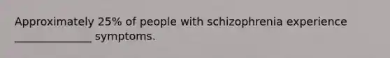 Approximately 25% of people with schizophrenia experience ______________ symptoms.