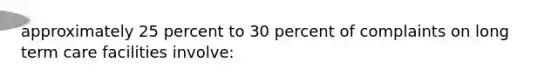 approximately 25 percent to 30 percent of complaints on long term care facilities involve: