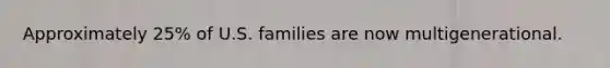 Approximately 25% of U.S. families are now multigenerational.