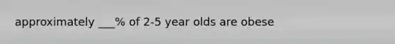 approximately ___% of 2-5 year olds are obese