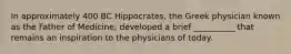 In approximately 400 BC Hippocrates, the Greek physician known as the Father of Medicine, developed a brief __________ that remains an inspiration to the physicians of today.