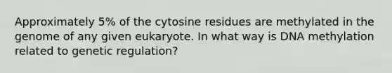 Approximately 5% of the cytosine residues are methylated in the genome of any given eukaryote. In what way is DNA methylation related to genetic regulation?