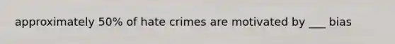 approximately 50% of hate crimes are motivated by ___ bias