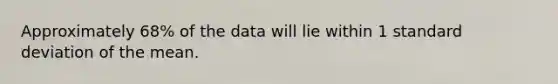 Approximately 68% of the data will lie within 1 standard deviation of the mean.