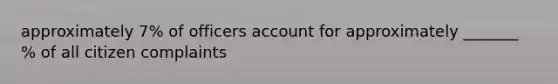 approximately 7% of officers account for approximately _______ % of all citizen complaints