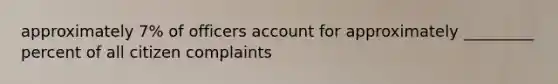 approximately 7% of officers account for approximately _________ percent of all citizen complaints