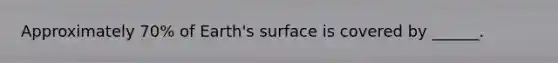 Approximately 70% of Earth's surface is covered by ______.