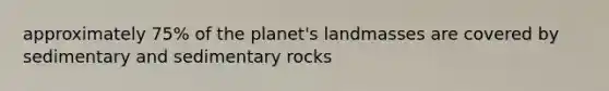 approximately 75% of the planet's landmasses are covered by sedimentary and sedimentary rocks