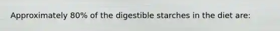 Approximately 80% of the digestible starches in the diet are: