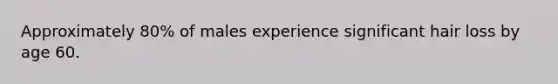 Approximately 80% of males experience significant hair loss by age 60.