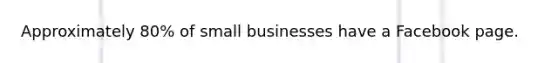 Approximately 80% of small businesses have a Facebook page.