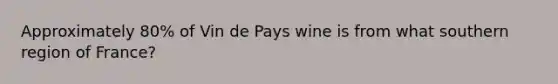 Approximately 80% of Vin de Pays wine is from what southern region of France?