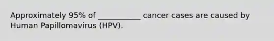 Approximately 95% of ___________ cancer cases are caused by Human Papillomavirus (HPV).