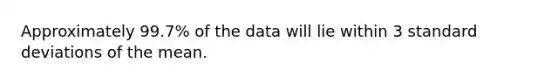 Approximately 99.7% of the data will lie within 3 standard deviations of the mean.