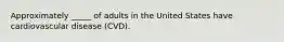 Approximately _____ of adults in the United States have cardiovascular disease (CVD).