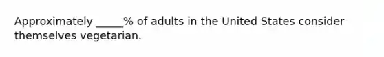 Approximately _____% of adults in the United States consider themselves vegetarian.