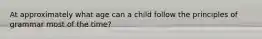 At approximately what age can a child follow the principles of grammar most of the time?