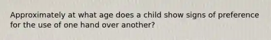 Approximately at what age does a child show signs of preference for the use of one hand over another?