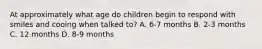 At approximately what age do children begin to respond with smiles and cooing when talked to? A. 6-7 months B. 2-3 months C. 12 months D. 8-9 months