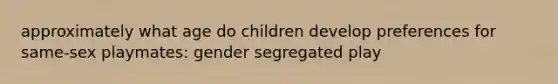 approximately what age do children develop preferences for same-sex playmates: gender segregated play