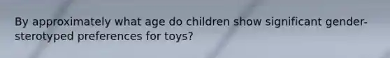 By approximately what age do children show significant gender-sterotyped preferences for toys?