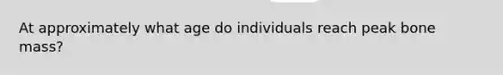 At approximately what age do individuals reach peak bone mass?