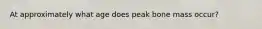At approximately what age does peak bone mass occur?