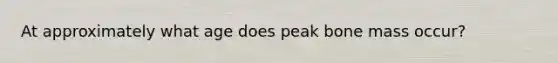 At approximately what age does peak bone mass occur?