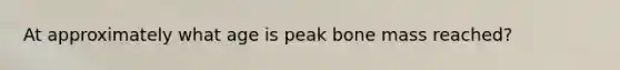 At approximately what age is peak bone mass reached?