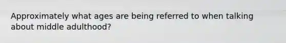 Approximately what ages are being referred to when talking about middle adulthood?