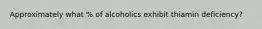 Approximately what % of alcoholics exhibit thiamin deficiency?