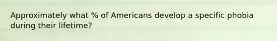 Approximately what % of Americans develop a specific phobia during their lifetime?