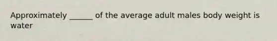 Approximately ______ of the average adult males body weight is water