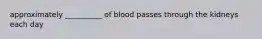 approximately __________ of blood passes through the kidneys each day