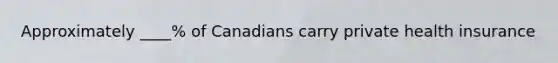 Approximately ____% of Canadians carry private health insurance