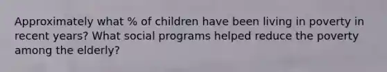 Approximately what % of children have been living in poverty in recent years? What social programs helped reduce the poverty among the elderly?