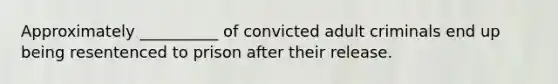 Approximately __________ of convicted adult criminals end up being resentenced to prison after their release.​