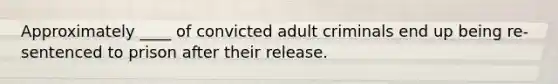 Approximately ____ of convicted adult criminals end up being re-sentenced to prison after their release.