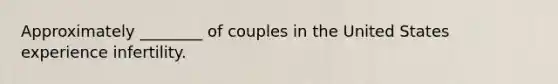 Approximately ________ of couples in the United States experience infertility.