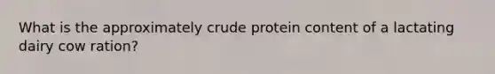 What is the approximately crude protein content of a lactating dairy cow ration?