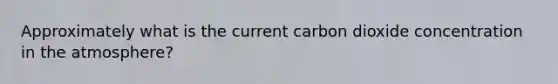 Approximately what is the current carbon dioxide concentration in the atmosphere?