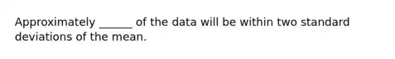 Approximately ______ of the data will be within two <a href='https://www.questionai.com/knowledge/kqGUr1Cldy-standard-deviation' class='anchor-knowledge'>standard deviation</a>s of the mean.